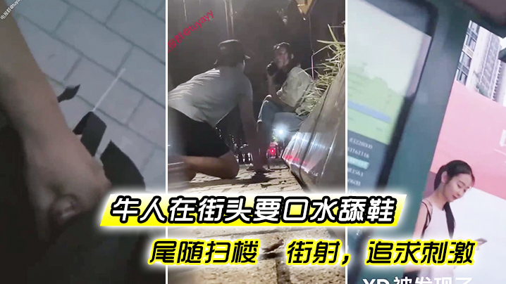 牛人在街头要口水 舔鞋 尾随扫楼 街射，追求刺激