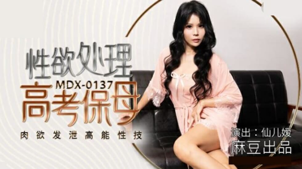 麻豆传媒：仙儿媛激情饰演高考保姆，用高能性技处理考生性欲，肉欲发泄实录！