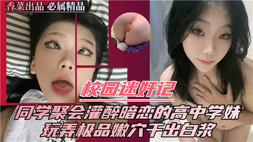 同学聚会灌醉高中学妹 迷奸玩弄极品嫩穴爆操干出白浆